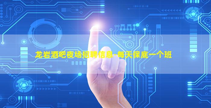 龙岩酒吧夜场招聘信息-每天保底一个班